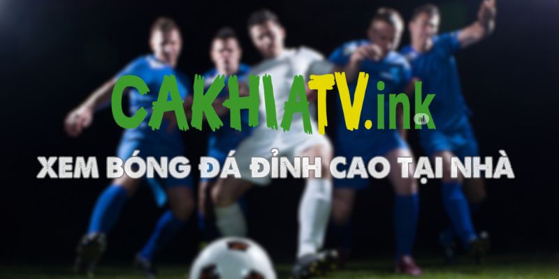 CakhiaTV - Trực Tiếp Bóng Đá Cà Khịa TV, Link Cakhia TV Mới